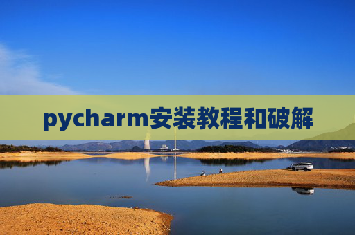 pycharm安装教程和破解 pycharm安装教程和破解